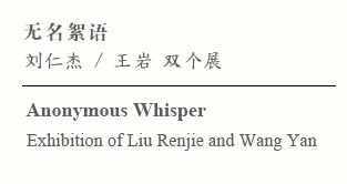 无名絮语——刘仁杰 王岩 双个展